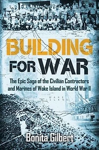 Building for War: the Epic Saga of Civilian Contractors and Marines Wake Island World War II
