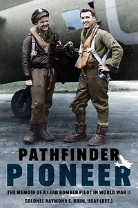 Pathfinder Pioneer: The Memoir of a Lead Bomber Pilot World War II