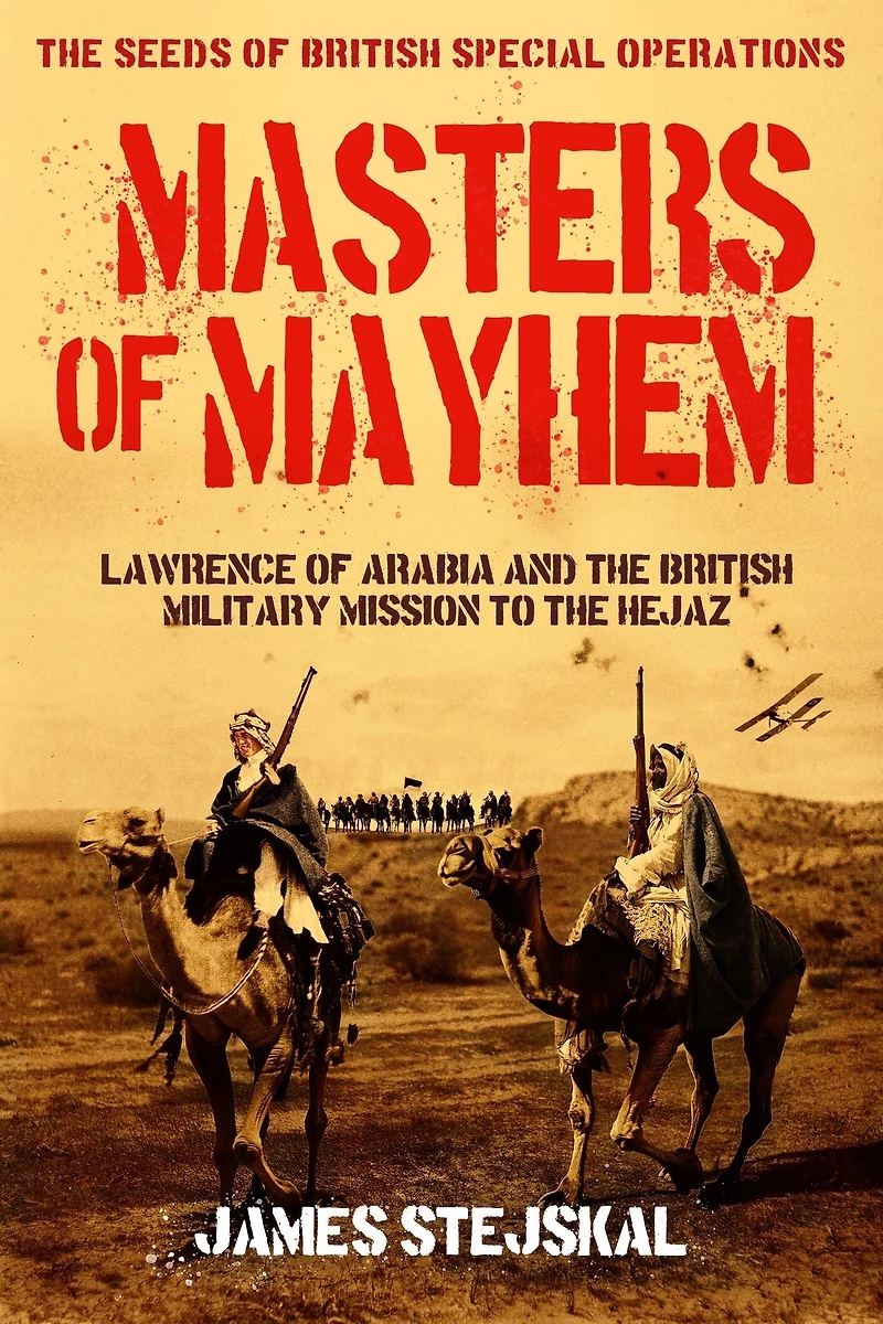Masters of Mayhem: Lawrence Arabia and the British Military Mission to Hejaz