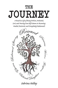 The Journey: A Road Life of Being Broken, Molested, Lost, and Having Low Self-Esteem to Becoming Healed, Restored, Completely Redeemed!