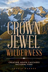 Crown Jewel Wilderness: Creating North Cascades National Park