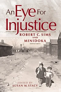 An Eye for Injustice: Robert C. Sims and Minidoka