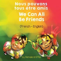 We Can All Be Friends (French-English) Nous pouvons tous ï¿½tre amis