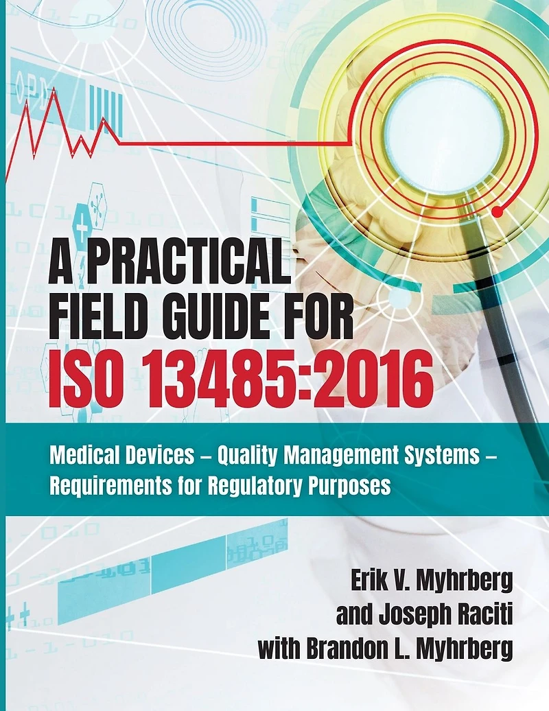 A Practical Field Guide for ISO 13485:2016: Medical Devices--Quality Management Systems--Requirements Regulatory Purposes