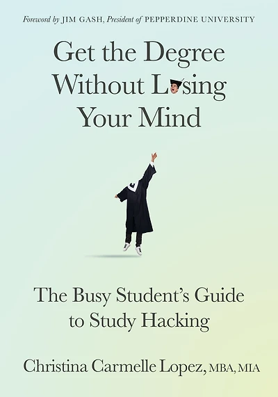Get The Degree Without Losing Your Mind: Busy Student's Guide to Study Hacking