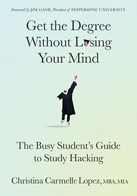 Get The Degree Without Losing Your Mind: Busy Student's Guide to Study Hacking