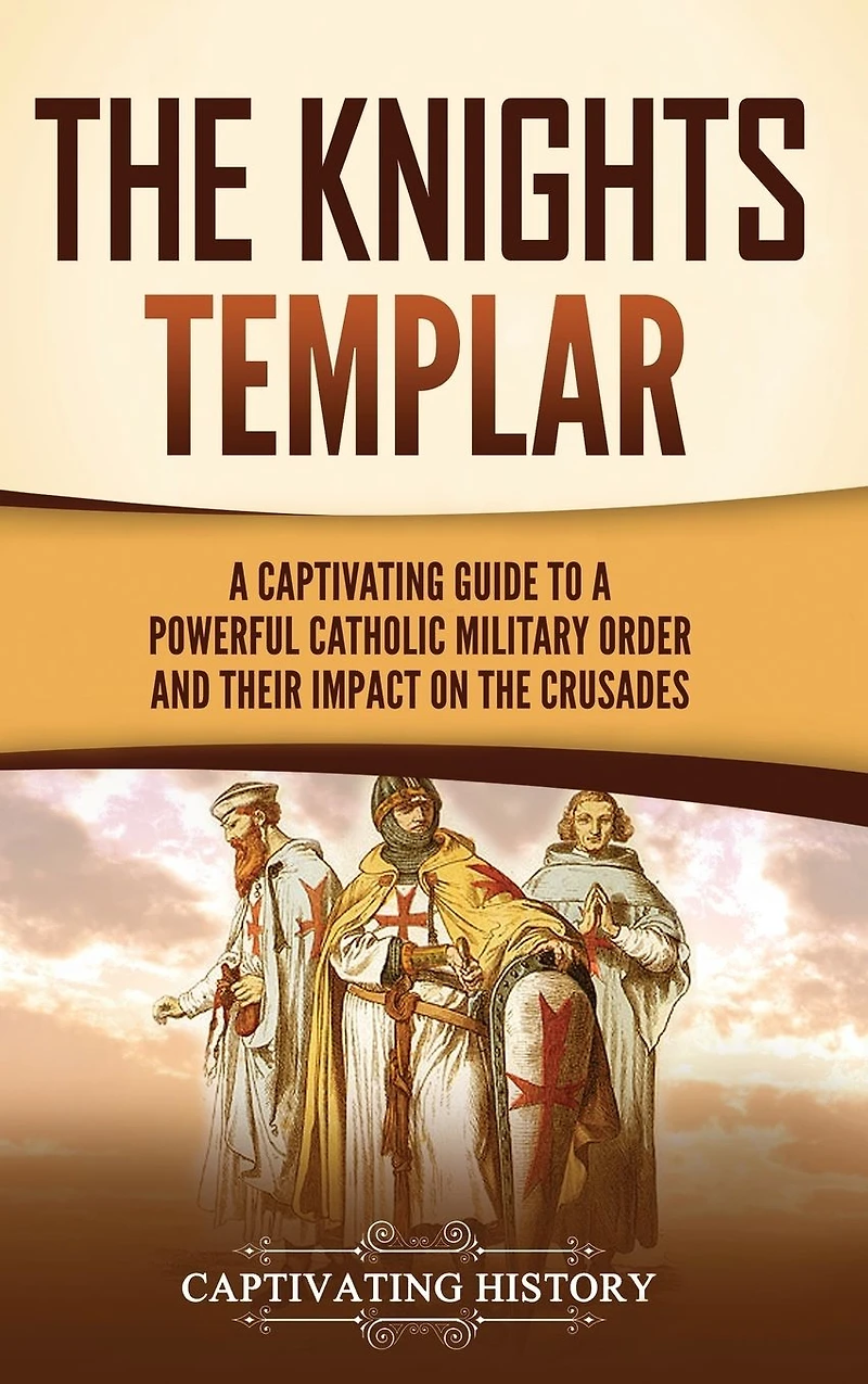the Knights Templar: a Captivating Guide to Powerful Catholic Military Order and Their Impact on Crusades