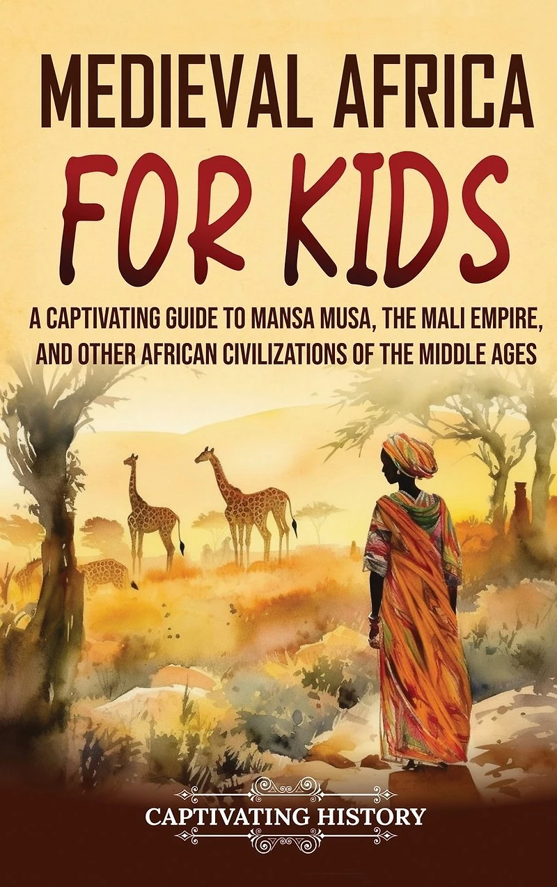 Medieval Africa for Kids: A Captivating Guide to Mansa Musa, the Mali Empire, and other African Civilizations of Middle Ages