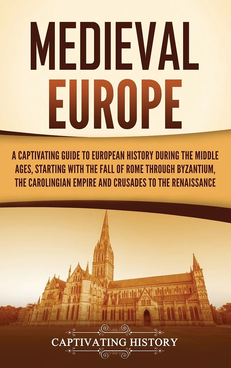 Medieval Europe: A Captivating Guide to European History during the Middle Ages, Starting with Fall of Rome through Byzantium, Carolingian Empire and Crusades Renaissance