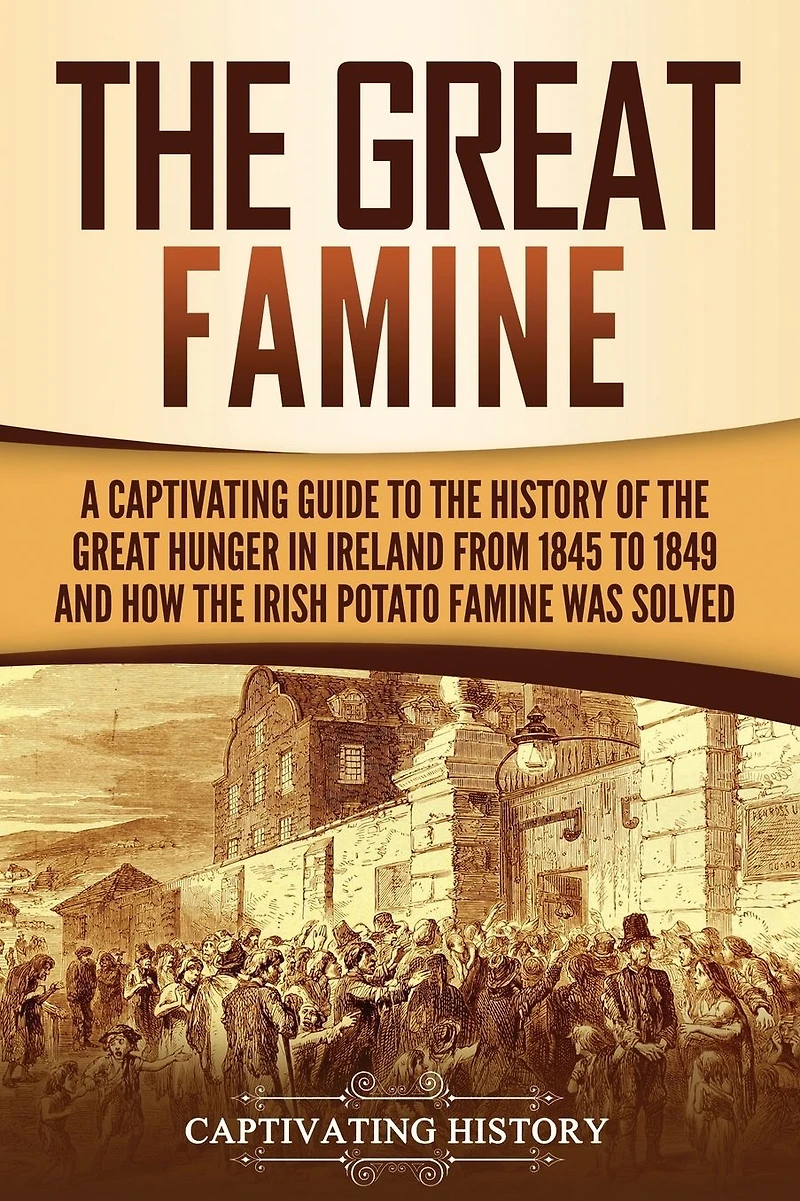 the Great Famine: A Captivating Guide to History of Hunger Ireland from 1845 1849 and How Irish Potato Famine Was Solved