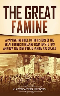 the Great Famine: A Captivating Guide to History of Hunger Ireland from 1845 1849 and How Irish Potato Famine Was Solved