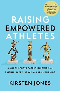 Raising Empowered Athletes: A Youth Sports Parenting Guide for Happy, Brave, and Resilient Kids