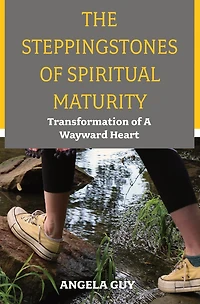 The Stepping Stones of Spiritual Maturity: Transformation a Wayward Heart