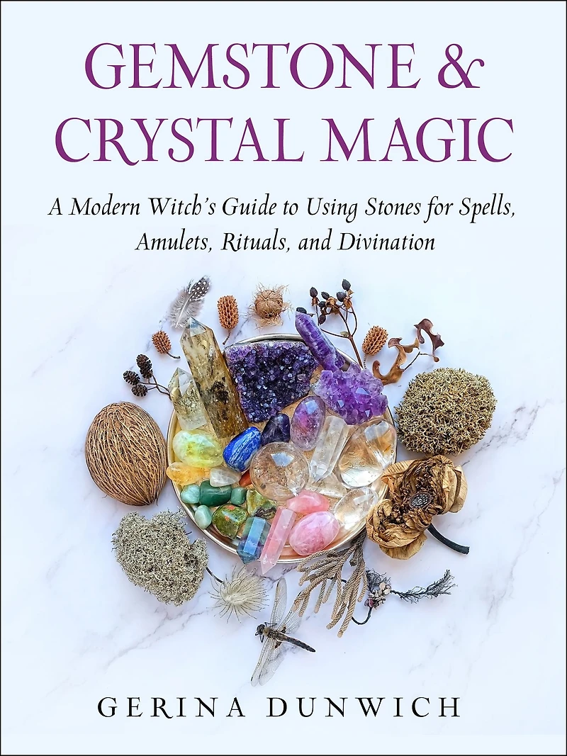 Gemstone and Crystal Magic: A Modern Witch's Guide to Using Stones for Spells, Amulets, Rituals, Divination