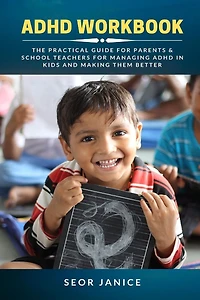 ADHD Workbook: The Practical Guide for Parents & School Teachers Managing Kids and Making them Better