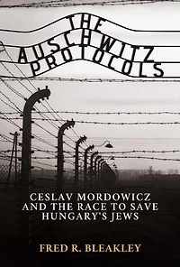 the Auschwitz Protocols: Ceslav Mordowicz and Race to Save Hungary's Jews