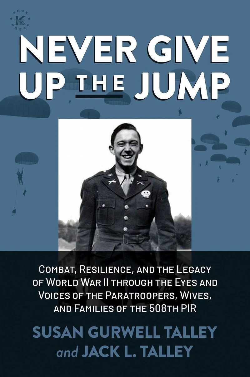 Never Give Up the Jump: Combat, Resilience, and Legacy of World War II through Eyes Voices Paratroopers, Wives, Families 508th PIR