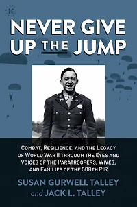 Never Give Up the Jump: Combat, Resilience, and Legacy of World War II through Eyes Voices Paratroopers, Wives, Families 508th PIR