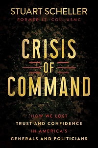 Crisis of Command: How We Lost Trust and Confidence America's Generals Politicians