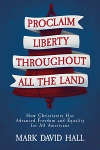 Proclaim Liberty Throughout All the Land: How Christianity Has Advanced Freedom and Equality for Americans