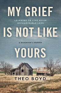 My Grief Is Not Like Yours: Learning to Live after Unimaginable Loss, A Daughter's Journey