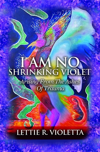 I Am No Shrinking Violet: Arising From The Ashes Of Trauma