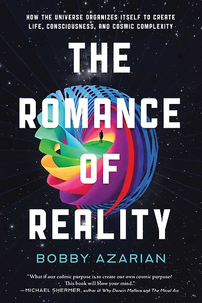 the Romance of Reality: How Universe Organizes Itself to Create Life, Consciousness, and Cosmic Complexity