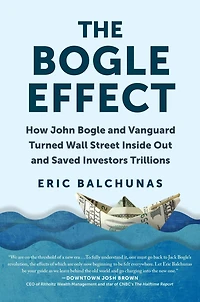 The Bogle Effect: How John and Vanguard Turned Wall Street Inside Out Saved Investors Trillions