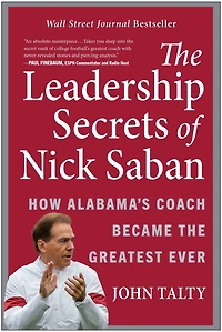 the Leadership Secrets of Nick Saban: How Alabama's Coach Became Greatest Ever