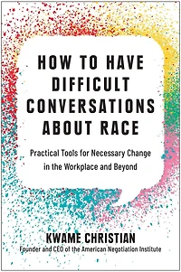 How to Have Difficult Conversations About Race: Practical Tools for Necessary Change the Workplace and Beyond