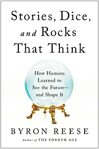 Stories, Dice, and Rocks That Think: How Humans Learned to See the Future-and Shape It