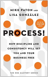 Process!: How Discipline and Consistency Will Set You Your Business Free