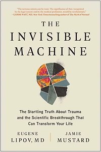 the Invisible Machine: Startling Truth About Trauma and Scientific Breakthrough That Can Transform Your Life
