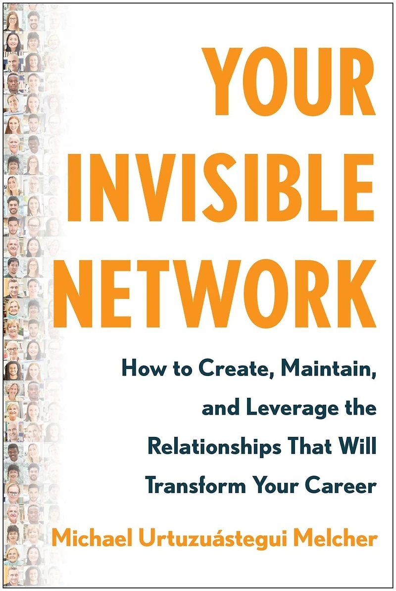 Your Invisible Network: How to Create, Maintain, and Leverage the Relationships That Will Transform Career