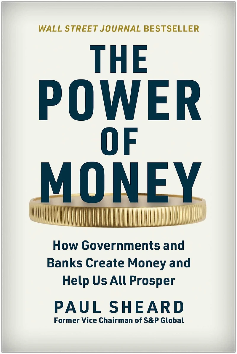 The Power of Money: How Governments and Banks Create Money Help Us All Prosper