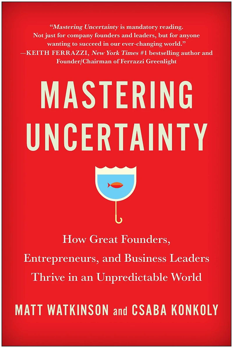 Mastering Uncertainty: How Great Founders, Entrepreneurs, and Business Leaders Thrive an Unpredictable World