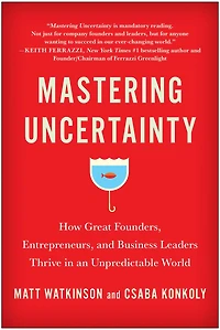 Mastering Uncertainty: How Great Founders, Entrepreneurs, and Business Leaders Thrive an Unpredictable World