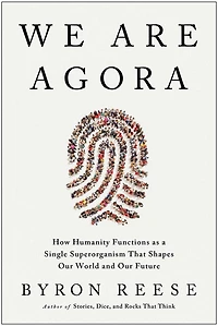 We Are Agora: How Humanity Functions as a Single Superorganism That Shapes Our World and Future