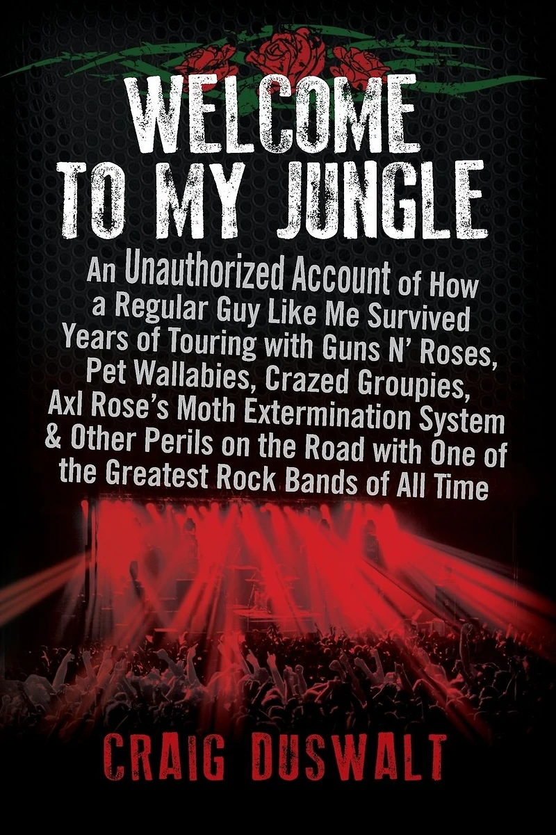 Welcome to My Jungle: An Unauthorized Account of How a Regular Guy Like Me Survived Years of Touring with Guns N' Roses