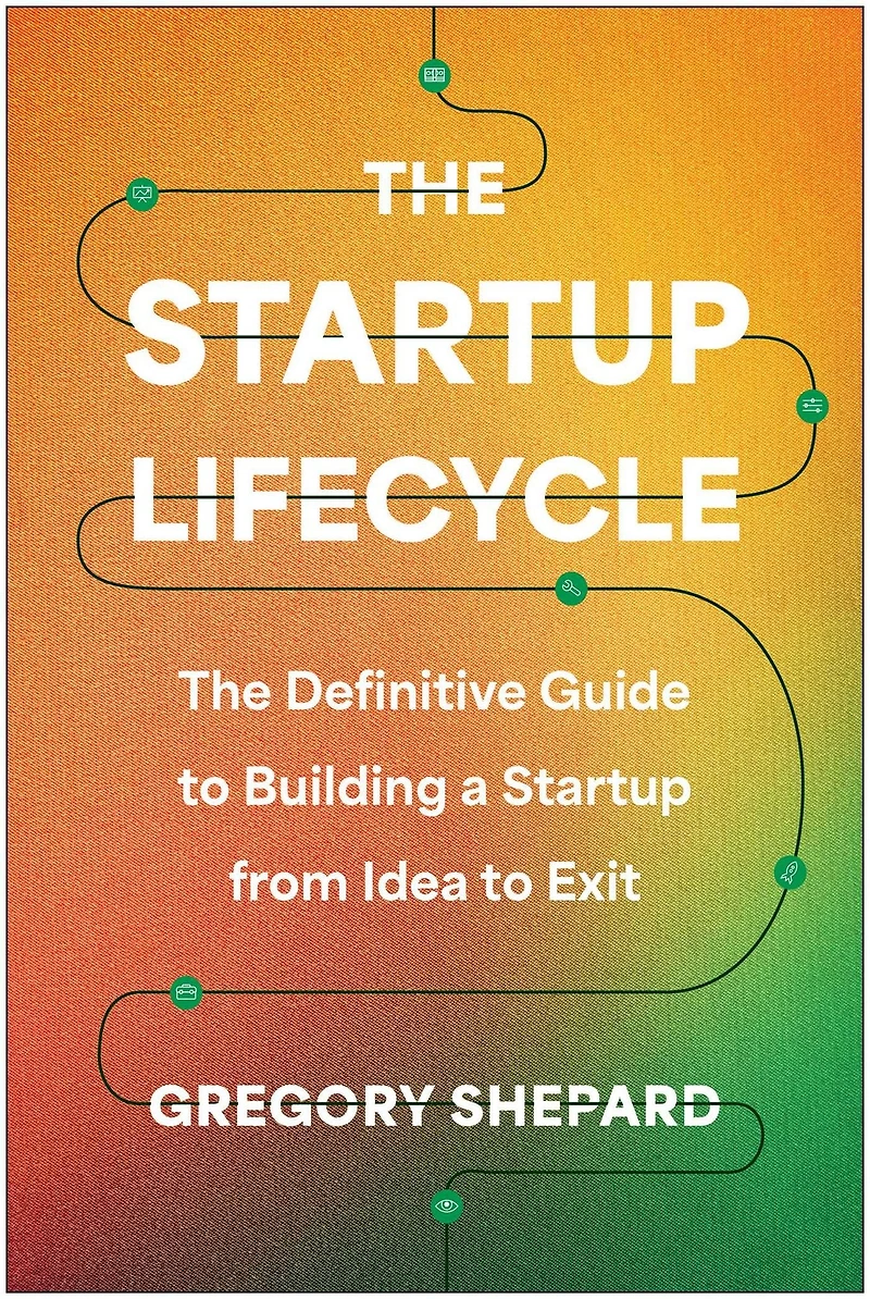 The Startup Lifecycle: Definitive Guide to Building a from Idea Exit