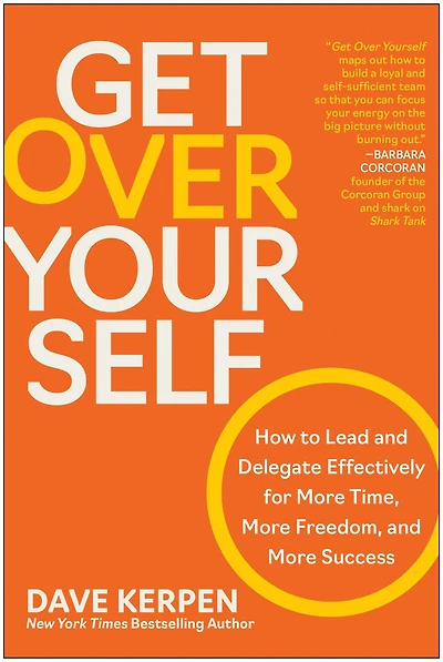 Get Over Yourself: How to Lead and Delegate Effectively for More Time, Freedom, Success