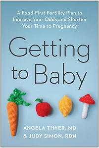 Getting to Baby: A Food-First Fertility Plan Improve Your Odds and Shorten Time Pregnancy