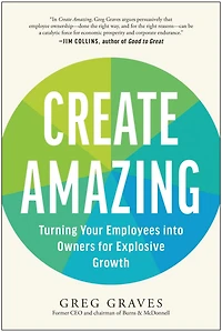 Create Amazing: Turning Your Employees into Owners for Explosive Growth