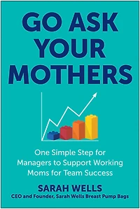 Go Ask Your Mothers: One Simple Step for Managers to Support Working Moms Team Success