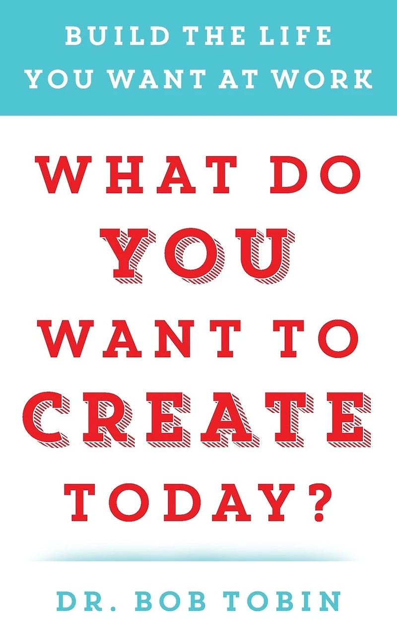 What Do You Want to Create Today?: Build the Life at Work