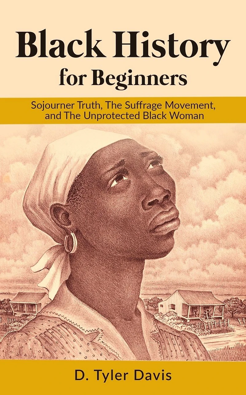 Black History for Beginners: Sojourner Truth, The Suffrage Movement, and The Unprotected Black Woman