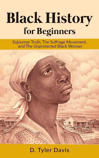 Black History for Beginners: Sojourner Truth, The Suffrage Movement, and The Unprotected Black Woman