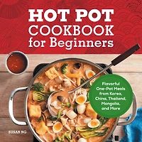 Hot Pot Cookbook for Beginners: Flavorful One-Pot Meals from Korea, China, Thailand, Mongolia, and More