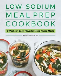 Low-Sodium Meal Prep Cookbook: 6 Weeks of Easy, Flavorful Make-Ahead Meals