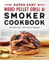 Super Easy Wood Pellet Grill and Smoker Cookbook: 55 Effortless, Full-Flavor Recipes